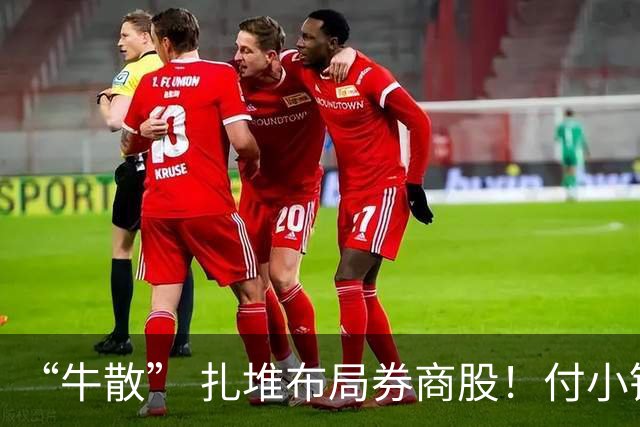 “牛散” 扎堆布局券商股！付小铜加仓中信证券，东北证券十大流通股东中4名自然人